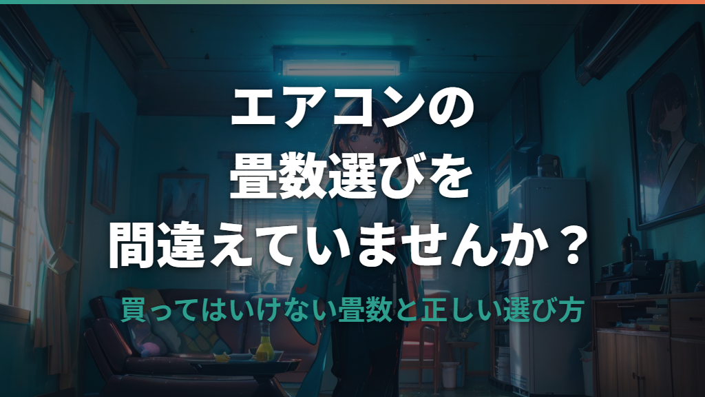 エアコンで買ってはいけない畳数とは？選び方の間違いと失敗しない選び方ガイド