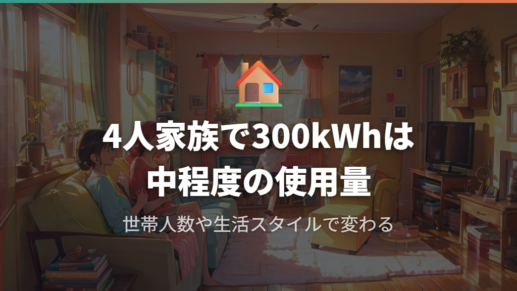 一般家庭で300kWhは多い？少ない？世帯別の目安