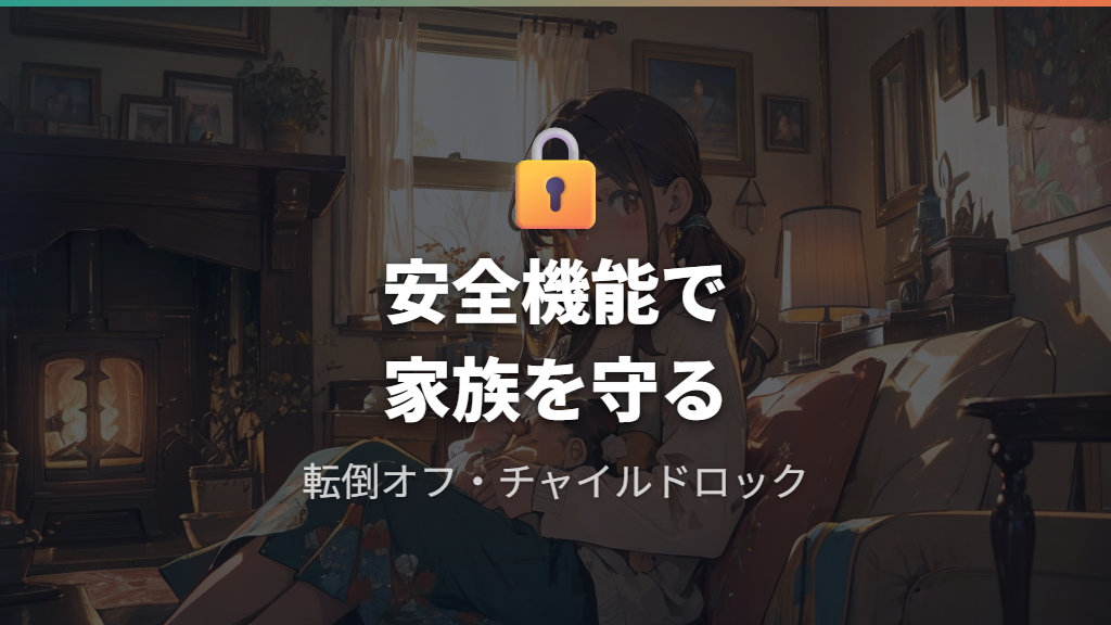 転倒オフ機能とチャイルドロックによる家庭での安心感