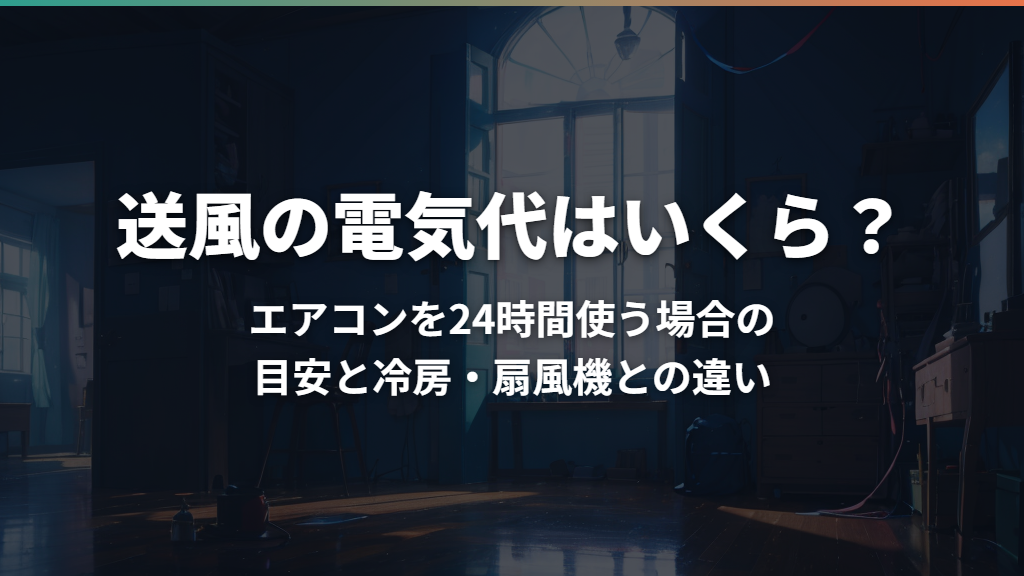 送風の電気代はいくら？エアコンを24時間使う場合の目安と冷房・扇風機との違い