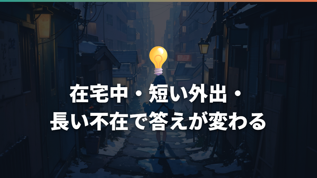 在宅中・短い外出・長い不在で答えが変わる