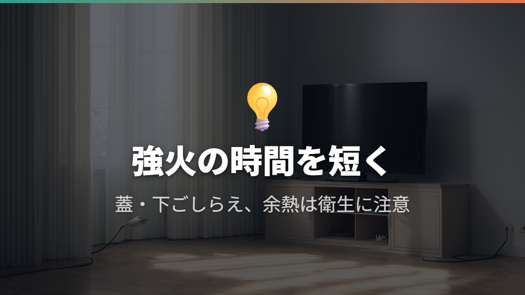 強火の時間を短くし、蓋・余熱・下ごしらえを活用する