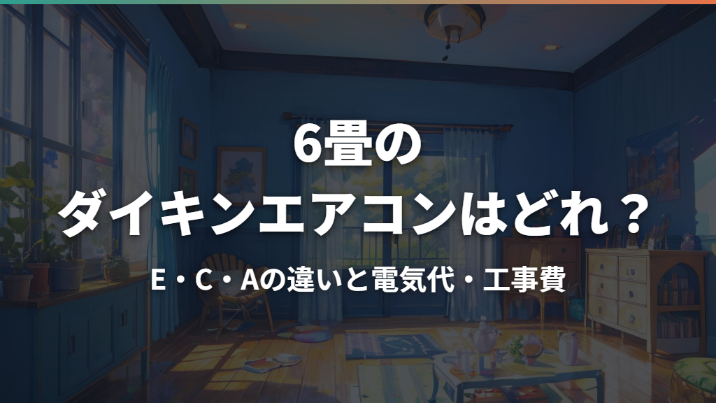 6畳のダイキンエアコンはどれ？E・C・Aの違いと電気代・工事費