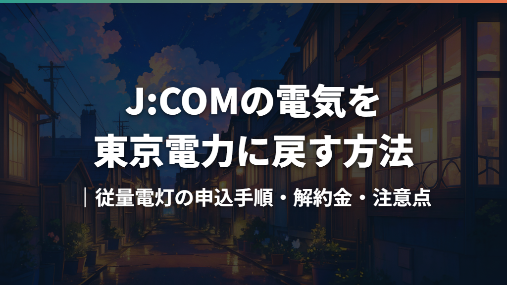 J:COMの電気を東京電力に戻す方法｜従量電灯の申込手順・解約金・注意点