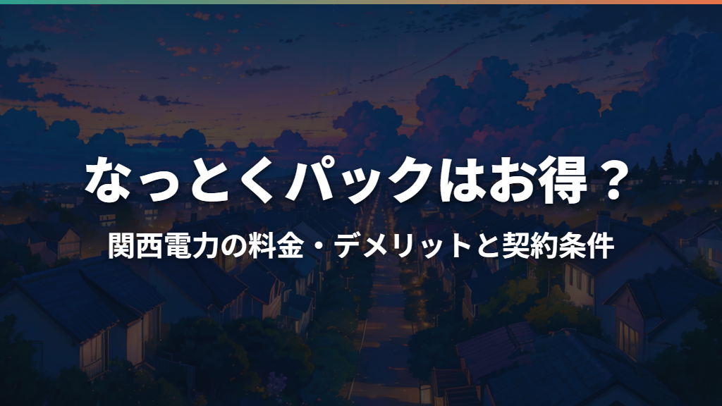なっとくパックはお得？関西電力の料金・デメリットと契約条件